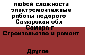 любой сложности электромонтажные работы,недорого - Самарская обл., Самара г. Строительство и ремонт » Другое   